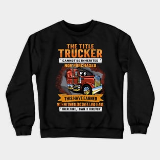 The Title Trucker Cannot Be Inherited Nor Purchased This I Have Earned Crewneck Sweatshirt